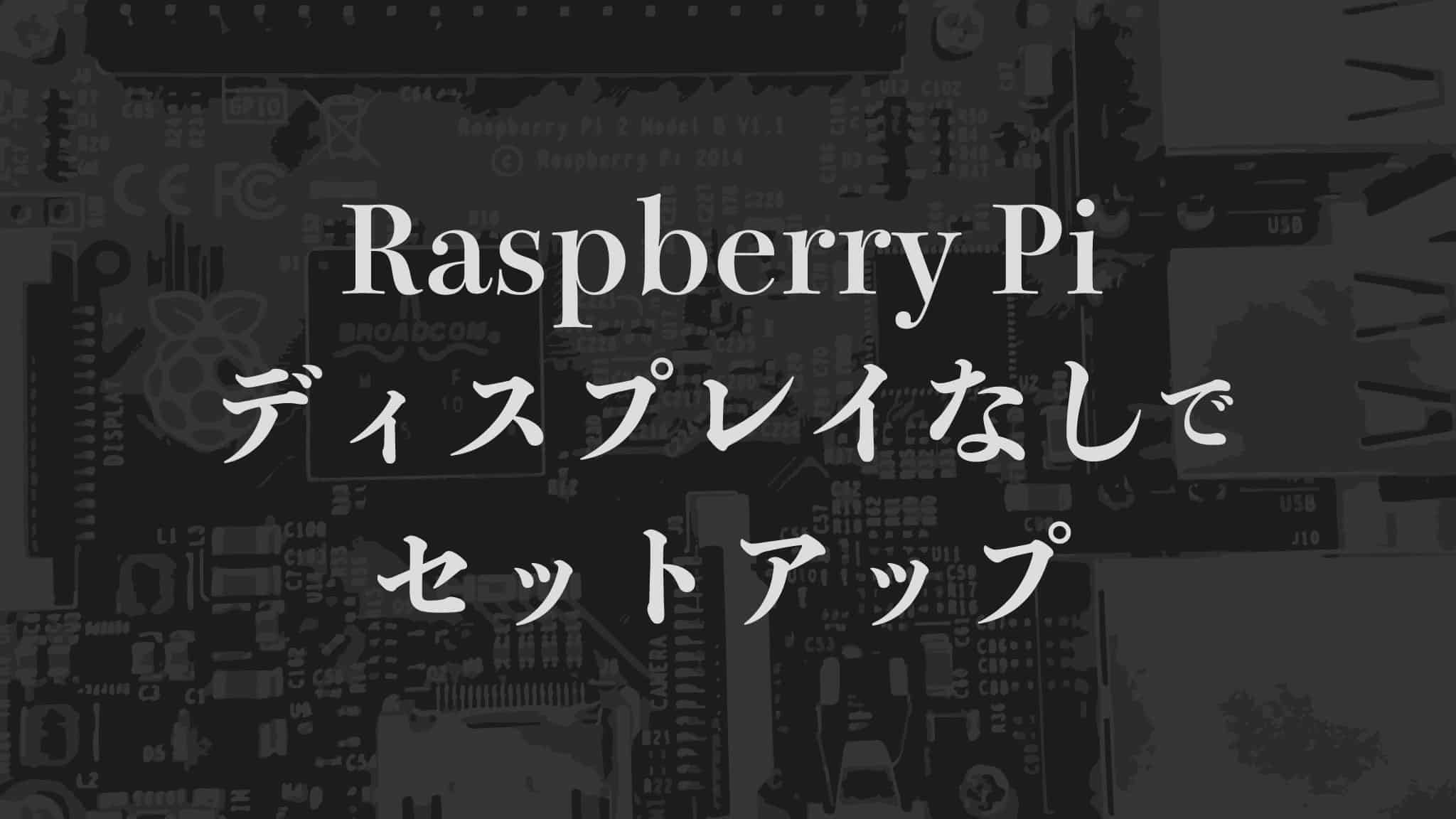 Raspberry Pi ディスプレイなしでセットアップ